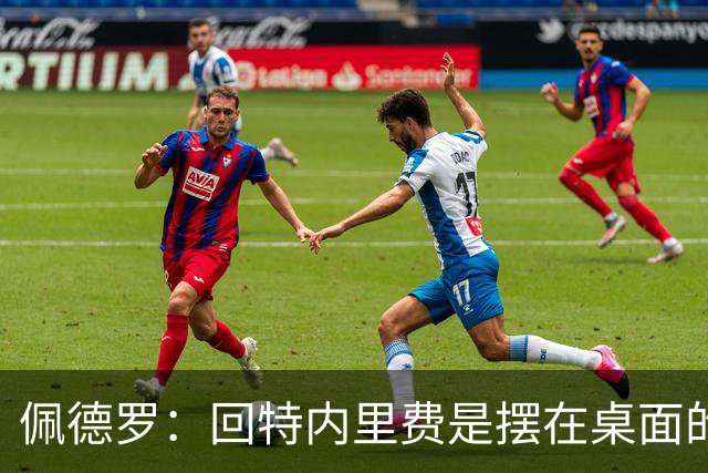 佩德罗：回特内里费是摆在桌面的选项，结果如何我们拭目以待