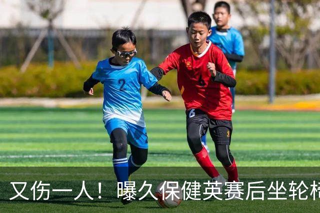 又伤一人！曝久保健英赛后坐轮椅离开赛场 将接受检查