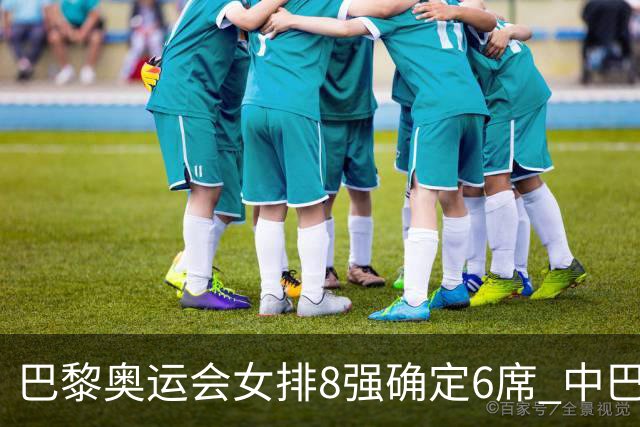 巴黎奥运会女排8强确定6席 中巴波意土塞提前出线