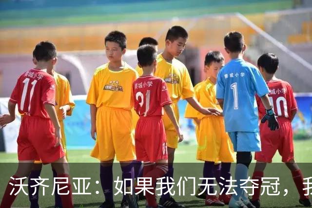 沃齐尼亚：如果我们无法夺冠，我会支持葡萄牙，我一直很欣赏C罗