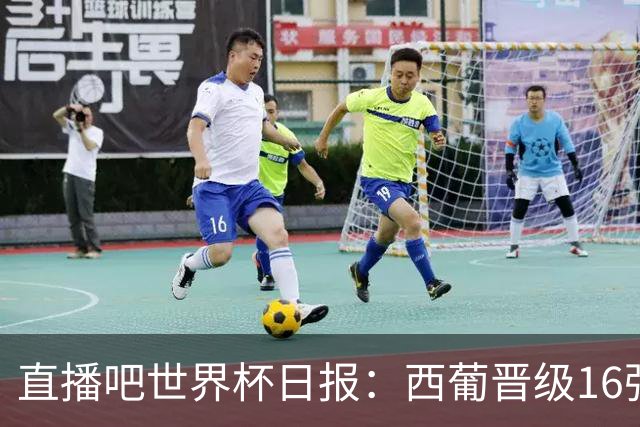 直播吧世界杯日报：西葡晋级16强！高科技抢戏 C罗收获淘汰赛首球