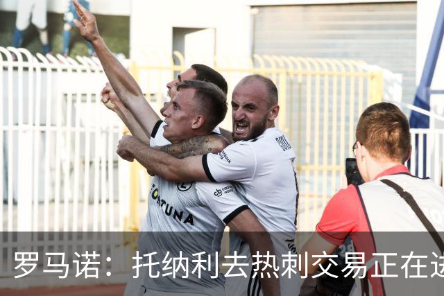 罗马诺：托纳利去热刺交易正在进行中 热刺也在运作M费